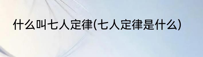 什么叫七人定律(七人定律是什么)