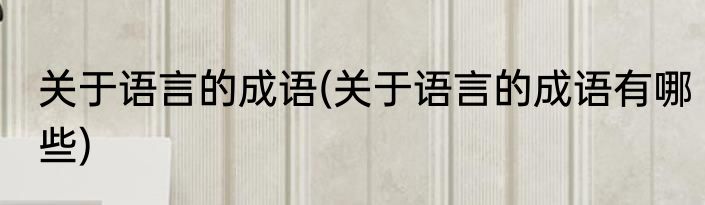 关于语言的成语(关于语言的成语有哪些)