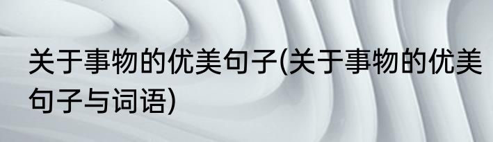 关于事物的优美句子(关于事物的优美句子与词语)