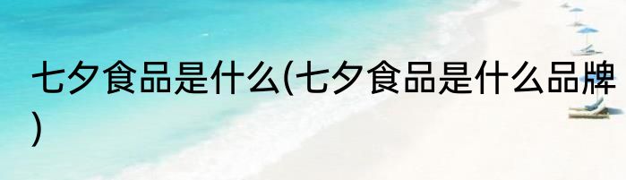 七夕食品是什么(七夕食品是什么品牌)