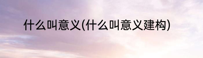 什么叫意义(什么叫意义建构)