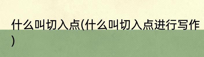 什么叫切入点(什么叫切入点进行写作)