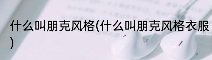 什么叫朋克风格(什么叫朋克风格衣服)