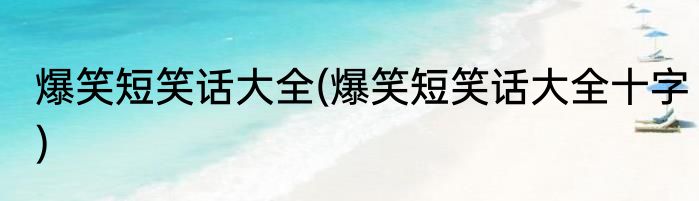 爆笑短笑话大全(爆笑短笑话大全十字)