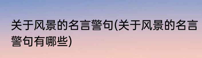 关于风景的名言警句(关于风景的名言警句有哪些)