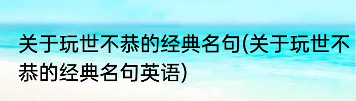 关于玩世不恭的经典名句(关于玩世不恭的经典名句英语)