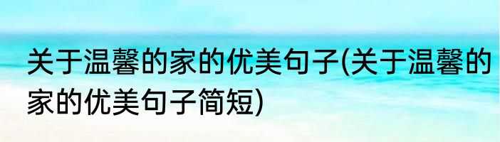 关于温馨的家的优美句子(关于温馨的家的优美句子简短)