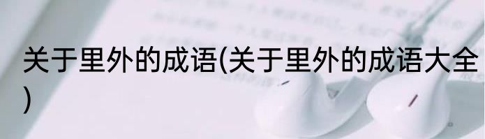 关于里外的成语(关于里外的成语大全)