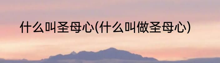 什么叫圣母心(什么叫做圣母心)
