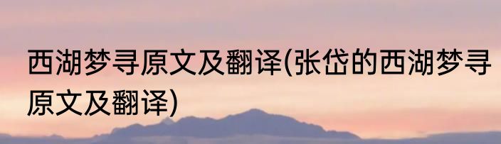 西湖梦寻原文及翻译(张岱的西湖梦寻原文及翻译)