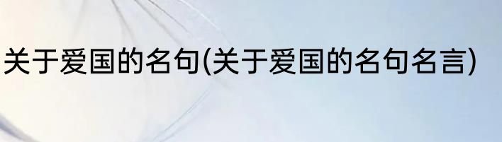 关于爱国的名句(关于爱国的名句名言)