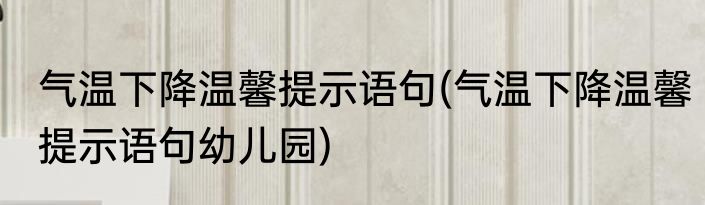 气温下降温馨提示语句(气温下降温馨提示语句幼儿园)