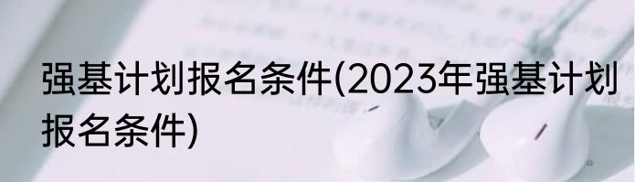 强基计划报名条件(2023年强基计划报名条件)