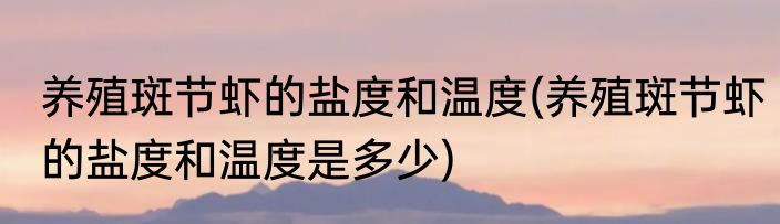 养殖斑节虾的盐度和温度(养殖斑节虾的盐度和温度是多少)