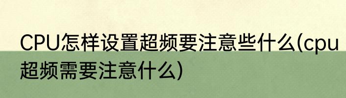 CPU怎样设置超频要注意些什么(cpu超频需要注意什么)