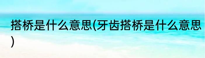 搭桥是什么意思(牙齿搭桥是什么意思)