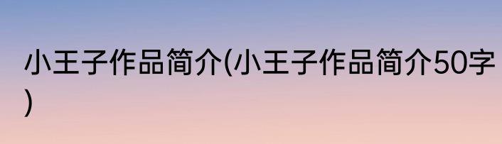 小王子作品简介(小王子作品简介50字)