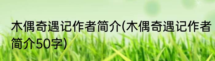 木偶奇遇记作者简介(木偶奇遇记作者简介50字)