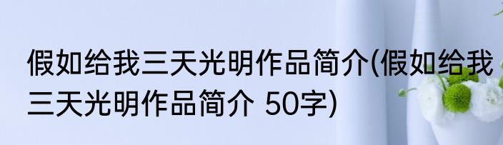 假如给我三天光明作品简介(假如给我三天光明作品简介 50字)
