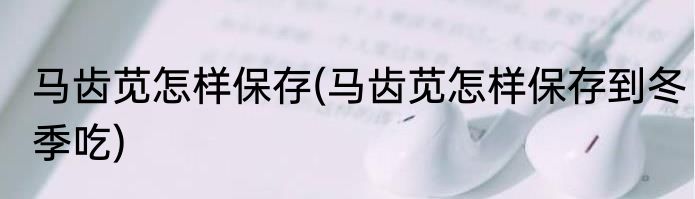 马齿苋怎样保存(马齿苋怎样保存到冬季吃)