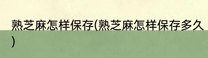 熟芝麻怎样保存(熟芝麻怎样保存多久)