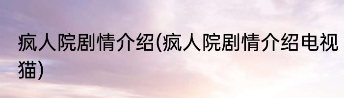 疯人院剧情介绍(疯人院剧情介绍电视猫)