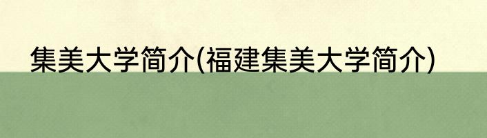 集美大学简介(福建集美大学简介)