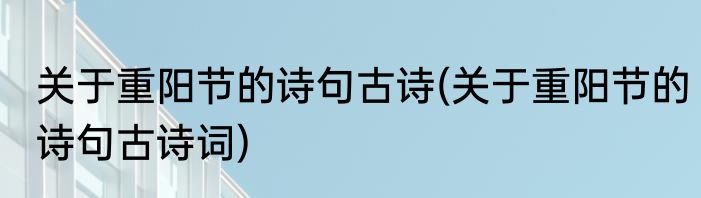 关于重阳节的诗句古诗(关于重阳节的诗句古诗词)