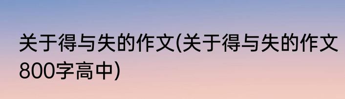 关于得与失的作文(关于得与失的作文800字高中)