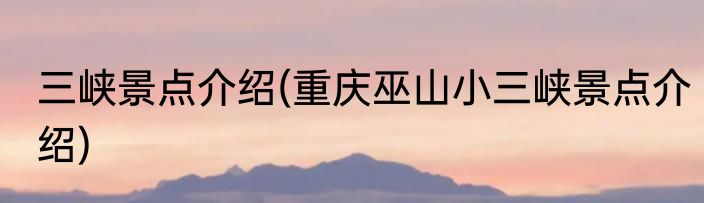三峡景点介绍(重庆巫山小三峡景点介绍)
