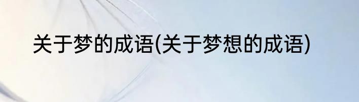 关于梦的成语(关于梦想的成语)