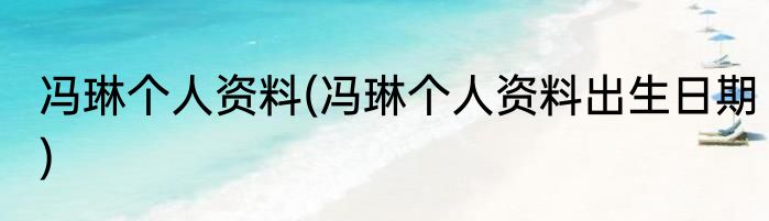 冯琳个人资料(冯琳个人资料出生日期)