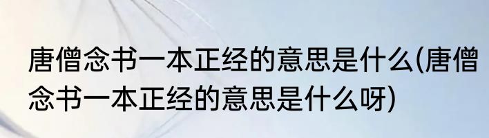 唐僧念书一本正经的意思是什么(唐僧念书一本正经的意思是什么呀)