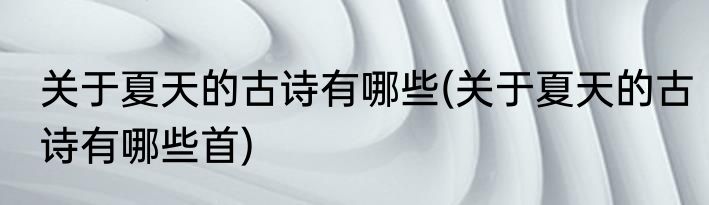 关于夏天的古诗有哪些(关于夏天的古诗有哪些首)