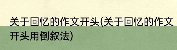 关于回忆的作文开头(关于回忆的作文开头用倒叙法)