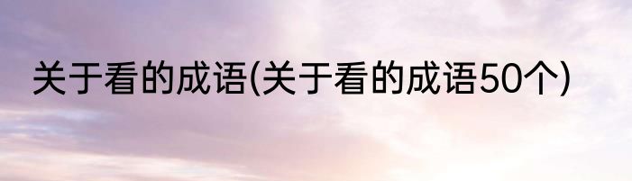 关于看的成语(关于看的成语50个)