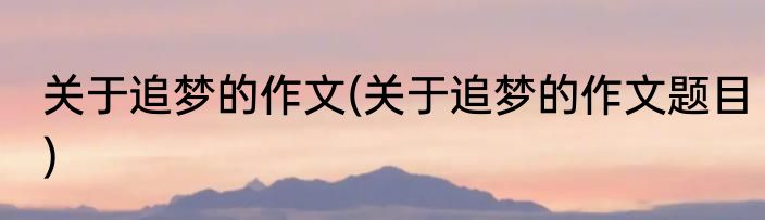 关于追梦的作文(关于追梦的作文题目)