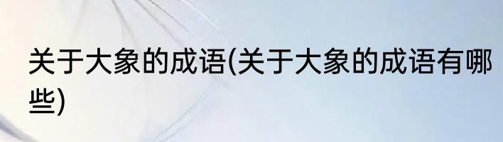 关于大象的成语(关于大象的成语有哪些)