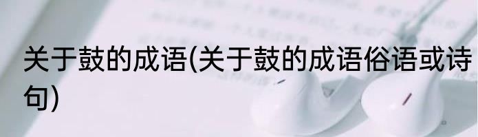 关于鼓的成语(关于鼓的成语俗语或诗句)