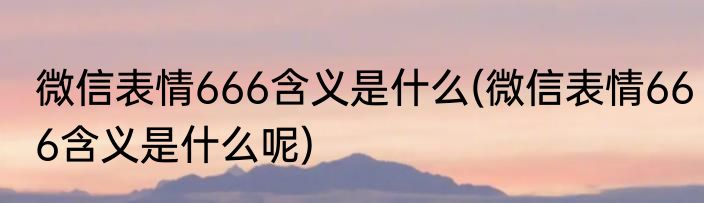 微信表情666含义是什么(微信表情666含义是什么呢)