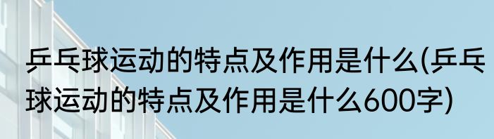 乒乓球运动的特点及作用是什么(乒乓球运动的特点及作用是什么600字)