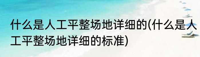 什么是人工平整场地详细的(什么是人工平整场地详细的标准)