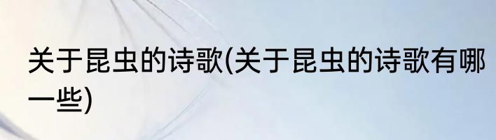 关于昆虫的诗歌(关于昆虫的诗歌有哪一些)