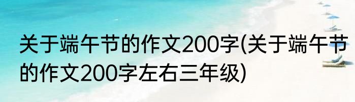 关于端午节的作文200字(关于端午节的作文200字左右三年级)