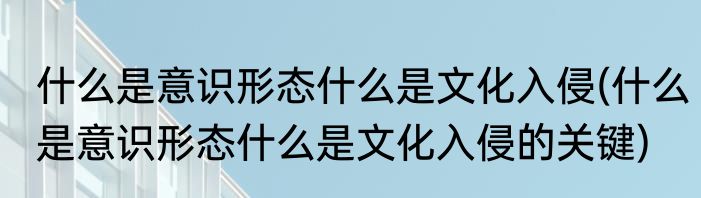 什么是意识形态什么是文化入侵(什么是意识形态什么是文化入侵的关键)