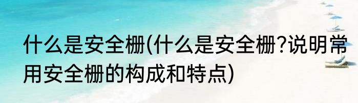 什么是安全栅(什么是安全栅?说明常用安全栅的构成和特点)