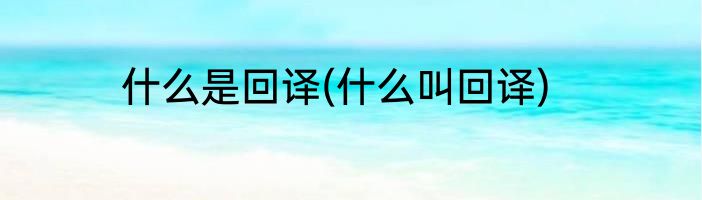 什么是回译(什么叫回译)