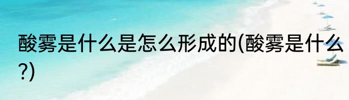 酸雾是什么是怎么形成的(酸雾是什么?)