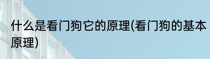 什么是看门狗它的原理(看门狗的基本原理)