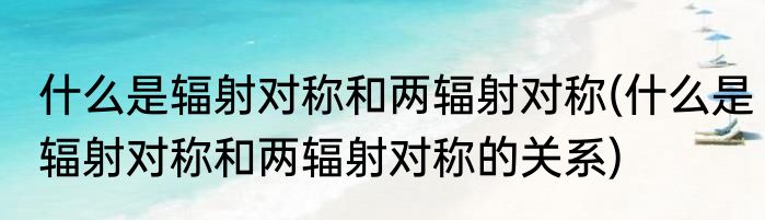 什么是辐射对称和两辐射对称(什么是辐射对称和两辐射对称的关系)